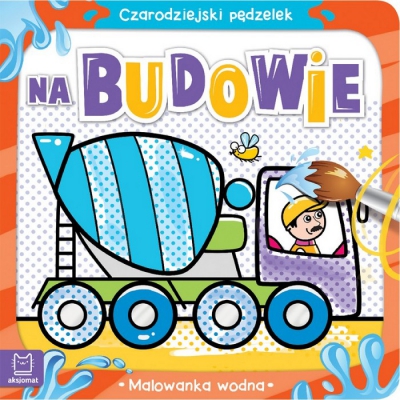 Czarodziejski pędzelek. Na budowie. Malowanka wodna.